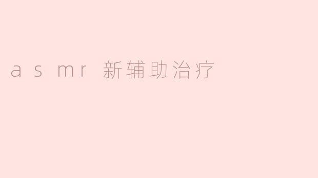 asmr新辅助治疗