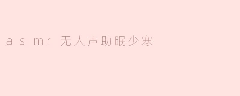 什么是ASMR无人声助眠少寒？**