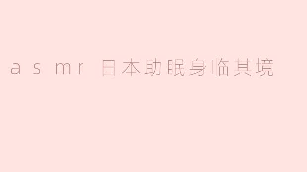 什么是ASMR日本助眠身临其境的体验？**