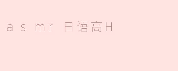 探索ASMR中的日语高H元素：感官体验与情感共鸣