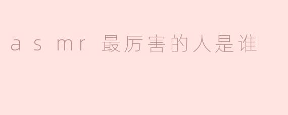 asmr最厉害的人是谁