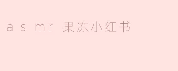 什么是ASMR果冻小红书？**