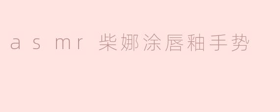 沉浸在ASMR世界：柴娜涂唇釉的轻柔手势体验