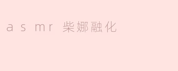 asmr柴娜融化