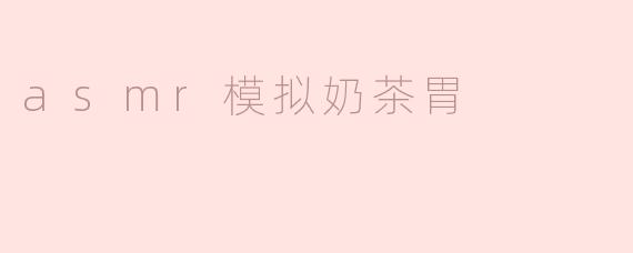ASMR模拟奶茶胃的奇妙体验