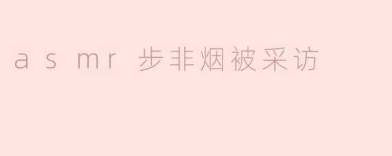 asmr步非烟被采访