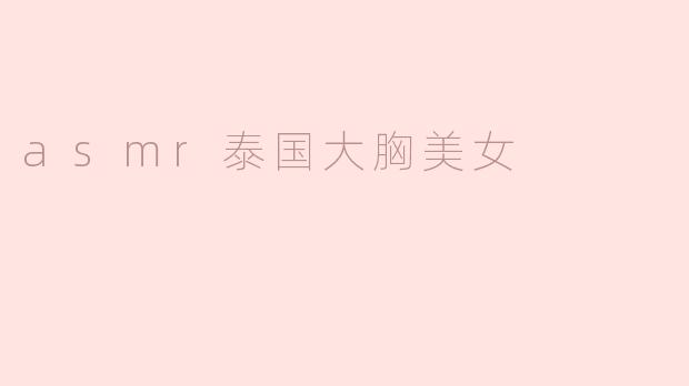 ASMR与泰国女神：听觉的美妙体验