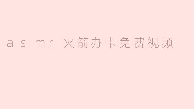 什么是ASMR火箭办卡免费视频？**
