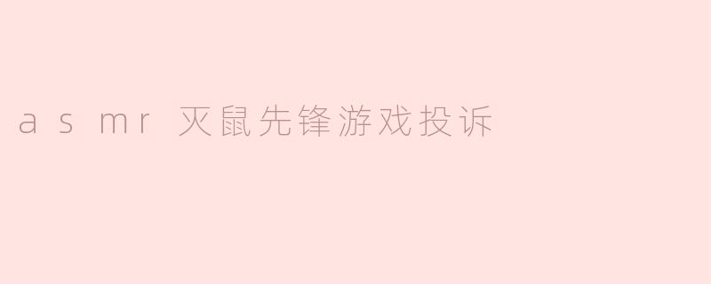 asmr灭鼠先锋游戏投诉