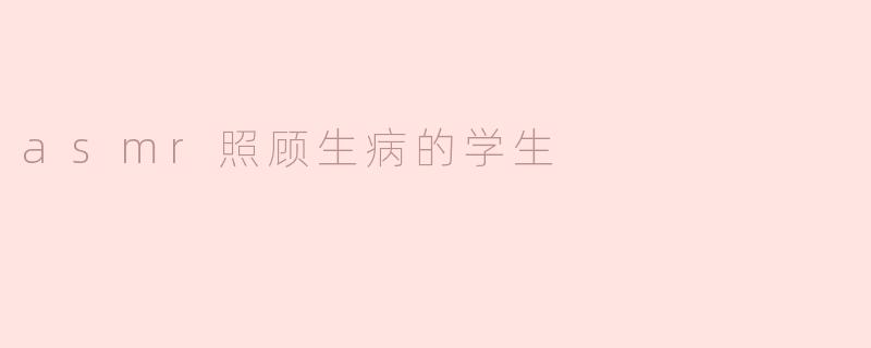 ### 温柔的声音：ASMR照顾生病的学生