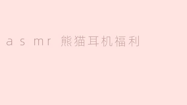 体验极致放松：ASMR熊猫耳机福利大揭秘
