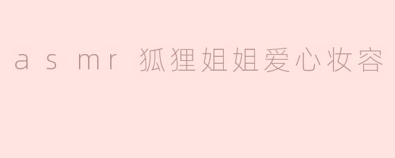 ### ASMR狐狸姐姐爱心妆容：静谧与美丽的完美结合