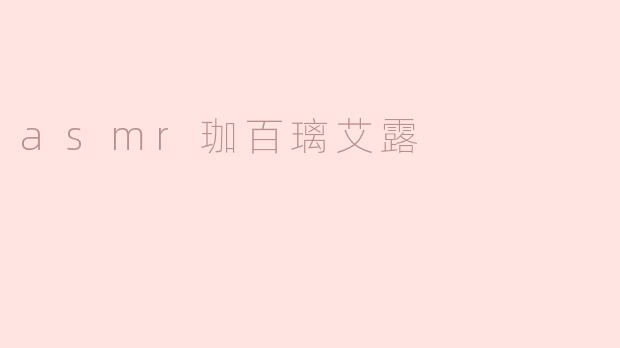 ### 探索ASMR世界中的“珈百璃艾露”