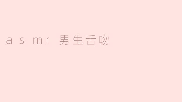 asmr男生舌吻