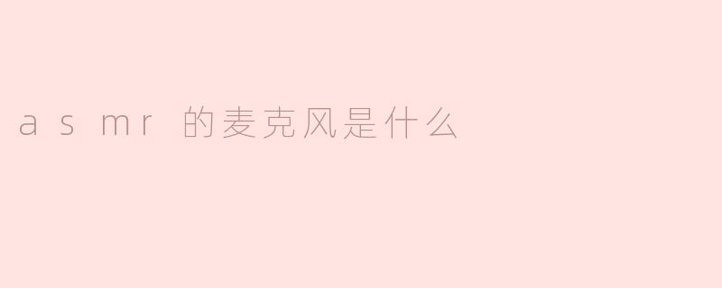 ### ASMR的麦克风是什么？