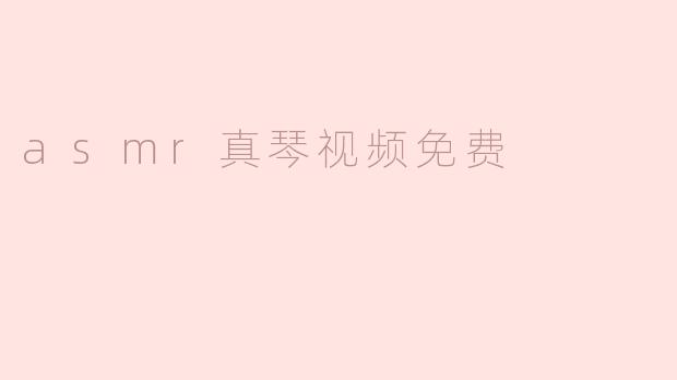 ASMR真琴视频免费有哪些内容，适合哪类用户观看？