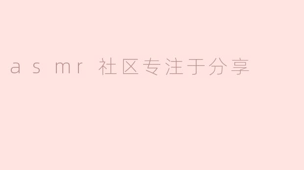 ASMR社区为什么如此专注于分享？**