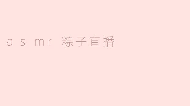 ### 沉浸在ASMR粽子直播的美妙体验