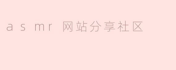 探秘ASMR网站分享社区：放松与交流的新天地