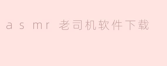 哪里可以下载ASMR老司机软件？**