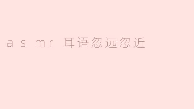 asmr耳语忽远忽近