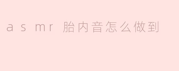 asmr胎内音怎么做到