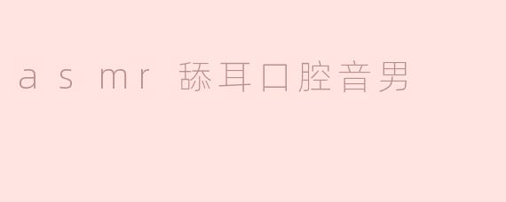 探索ASMR舔耳口腔音男：沉浸式听觉体验的魅力