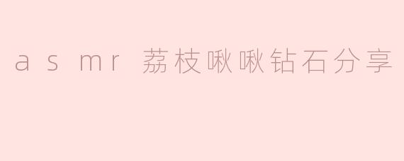 asmr荔枝啾啾钻石分享