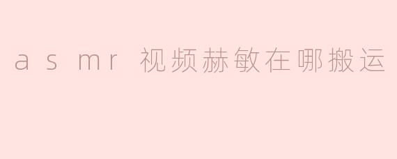 ** 赫敏在ASMR视频中搬运什么物品呢？**