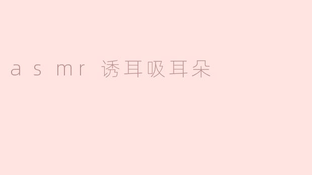asmr诱耳吸耳朵