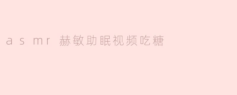 ASMR赫敏助眠视频：甜蜜的糖果声带你入梦