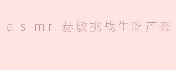ASMR赫敏挑战生吃芦荟，感受奇妙的味觉体验