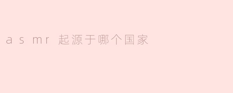 ASMR起源于哪个国家？