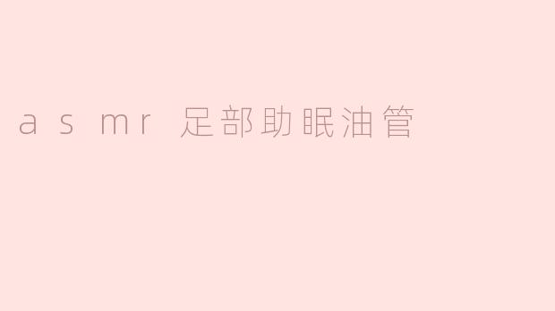 asmr足部助眠油管