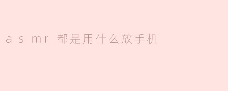 asmr都是用什么放手机