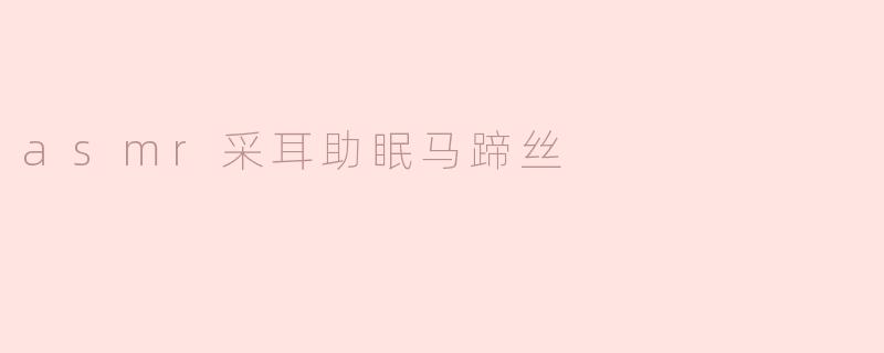 ASMR采耳助眠：马蹄丝带来的舒适体验