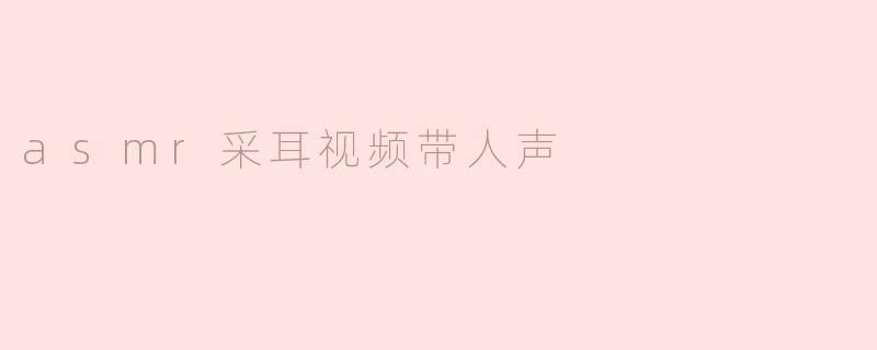 为什么asmr采耳视频中的人声会让人感到放松？****