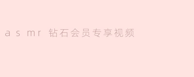 什么是ASMR钻石会员专享视频？**