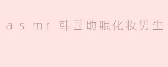 asmr韩国助眠化妆男生