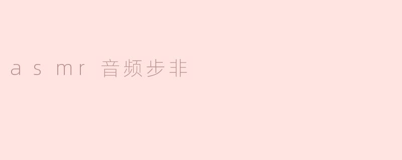 什么是ASMR音频步非，它有什么特别之处？****