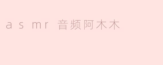 asmr音频阿木木