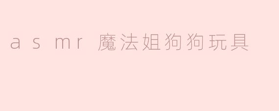 asmr魔法姐狗狗玩具
