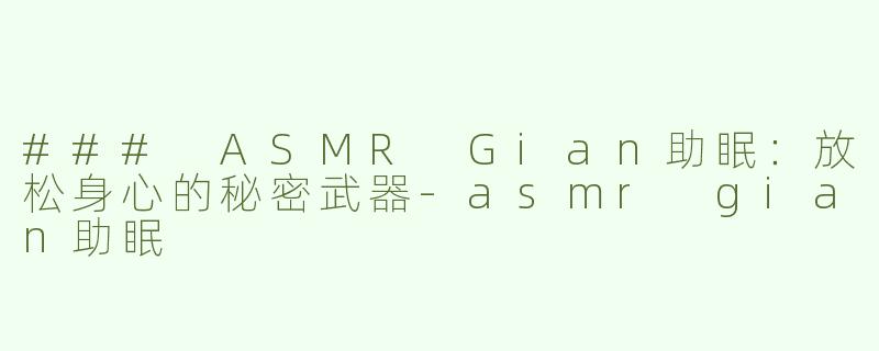 ### ASMR Gian助眠：放松身心的秘密武器-asmr gian助眠