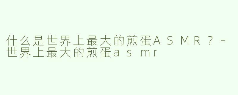 什么是世界上最大的煎蛋ASMR？