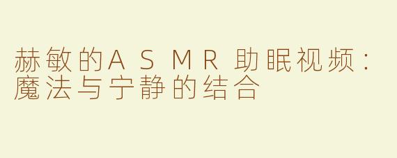 赫敏的ASMR助眠视频：魔法与宁静的结合