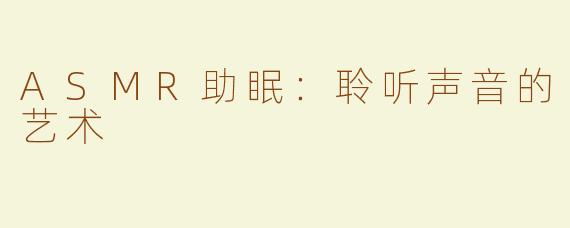 ASMR助眠：聆听声音的艺术