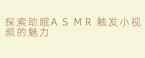 探索助眠ASMR触发小视频的魅力