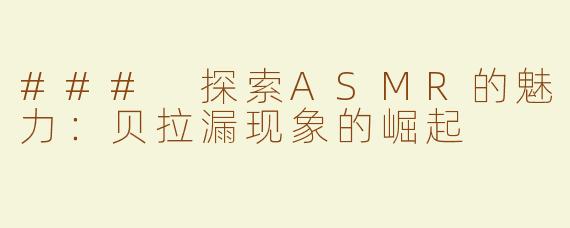 ### 探索ASMR的魅力：贝拉漏现象的崛起