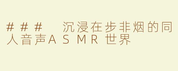### 沉浸在步非烟的同人音声ASMR世界