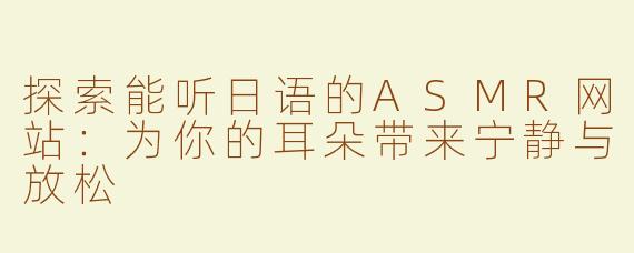 探索能听日语的ASMR网站：为你的耳朵带来宁静与放松